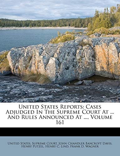 United States Reports: Cases Adjudged In The Supreme Court At ... And Rules Announced At ..., Volume 161