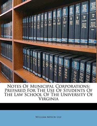 Notes Of Municipal Corporations: Prepared For The Use Of Students Of The Law School Of The University Of Virginia