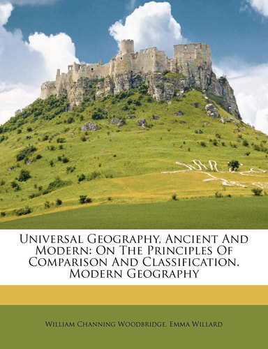Universal Geography, Ancient and Modern: On the Principles of Comparison and Classification. Modern Geography