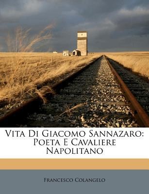 Vita Di Giacomo Sannazaro: Poeta E Cavaliere Napolitano