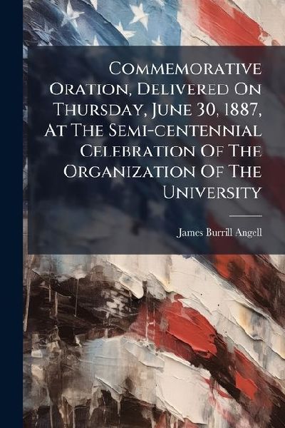 Commemorative Oration, Delivered On Thursday, June 30, 1887, At The Semi-centennial Celebration Of The Organization Of The University
