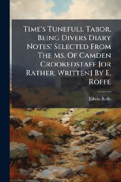 Times Tunefull Tabor, Being Divers Diary Notes! Selected From The Ms. Of Camden Crookedstaff [or Rather, Written] By E. Roffe