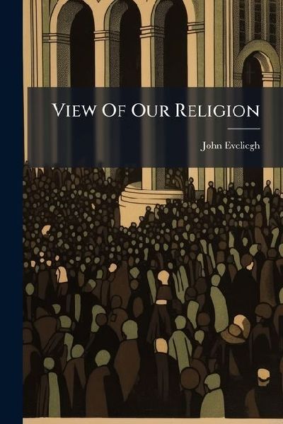 View Of Our Religion: Eight Sermons Preached Before The University Of Oxford In The Year Mdccxcii