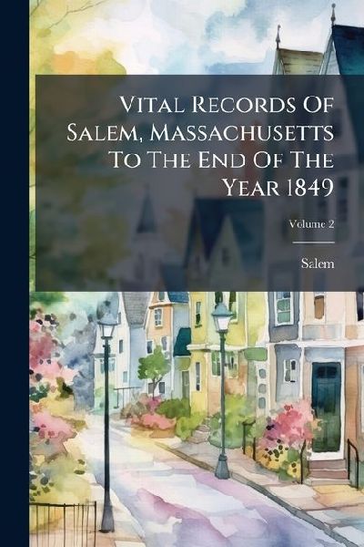 Vital Records Of Salem, Massachusetts To The End Of The Year 1849; Volume 2