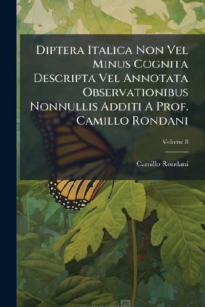 Diptera Italica Non Vel Minus Cognita Descripta Vel Annotata Observationibus Nonnullis Additi A Prof. Camillo Rondani: Estratto Dagli Alti Della Societa Italiana Di Scienze Naturali; Volume 8