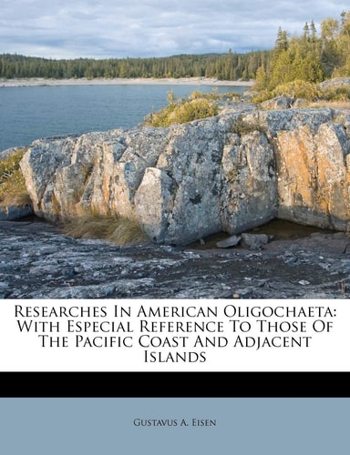 Researches In American Oligochaeta: With Especial Reference To Those Of The Pacific Coast And Adjacent Islands