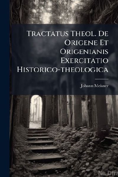 Tractatus Theol. De Origene Et Origenianis Exercitatio Historico-theologica