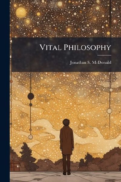 Vital Philosophy: A Survey Of Substance, And An Exposition Of Natural Religion