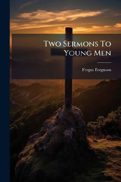 Two Sermons To Young Men: The Great Refusal: The Supremacy Of The Bible