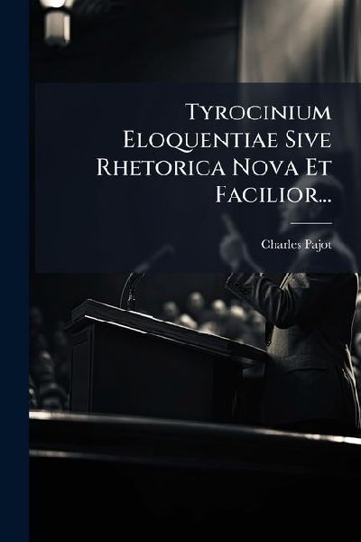 Tyrocinium Eloquentiae Sive Rhetorica Nova Et Facilior...