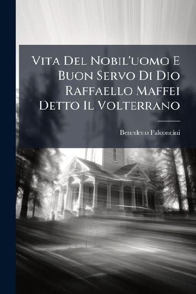 Vita del Nobiluomo E Buon Servo Di Dio Raffaello Maffei Detto Il Volterrano