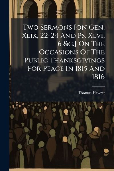 Two Sermons [on Gen. Xlix, 22-24 And Ps. Xlvi, 6 &c.] On The Occasions Of The Public Thanksgivings For Peace In 1815 And 1816