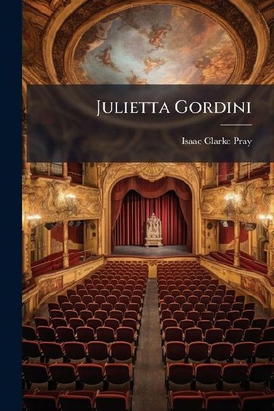 Julietta Gordini: The Miser's Daughter. A Play In Five Acts. Written For Miss Sarah Hildreth