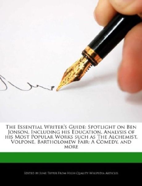 The Essential Writers Guide: Spotlight on Ben Jonson, Including His Education, Analysis of His Most Popular Works Such as the Alchemist, Volpone, Bartholomew Fair: A Comedy, and More