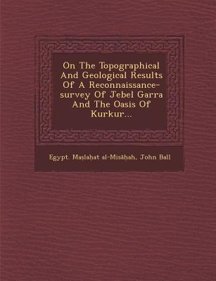 On the Topographical and Geological Results of a Reconnaissance-Survey of Jebel Garra and the Oasis of Kurkur...