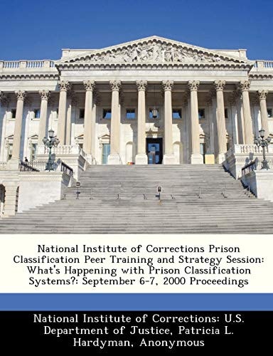 National Institute of Corrections Prison Classification Peer Training and Strategy Session: What's Happening with Prison Classification Systems?: September 6-7, 2000 Proceedings