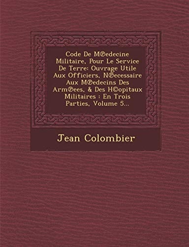 Code De M℗edecine Militaire, Pour Le Service De Terre: Ouvrage Utile Aux Officiers, N℗ecessaire Aux M℗edecins Des Arm℗ees, & Des H©opitaux Militaires : En Trois Parties, Volume 5...