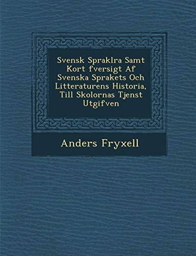 Svensk Spraklra Samt Kort fversigt Af Svenska Sprakets Och Litteraturens Historia, Till Skolornas Tjenst Utgifven