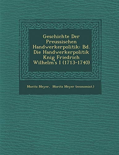 Geschichte Der Preussischen Handwerkerpolitik: Bd. Die Handwerkerpolitik Knig Friedrich Wilhelm's I (1713-1740)