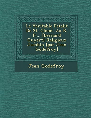 La Veritable Fatalit De St. Cloud. Au R. P.... [bernard Guyart] Religieux Jacobin [par Jean Godefroy]