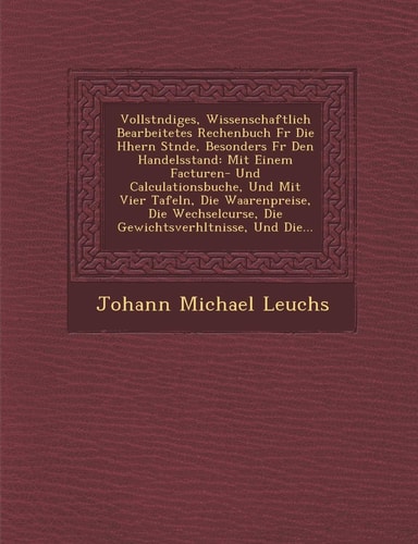 Vollst Ndiges, Wissenschaftlich Bearbeitetes Rechenbuch Fur Die H Hern St Nde, Besonders Fur Den Handelsstand: Mit Einem Facturen- Und Calculationsbuc (English and German Edition)