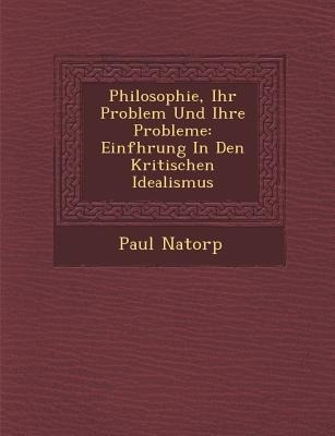 Philosophie, Ihr Problem Und Ihre Probleme: Einf Hrung in Den Kritischen Idealismus
