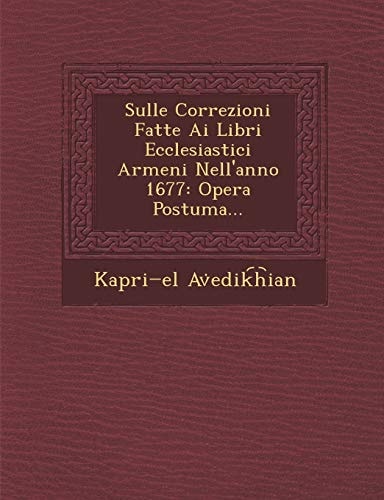 Sulle Correzioni Fatte Ai Libri Ecclesiastici Armeni Nell'anno 1677: Opera Postuma...