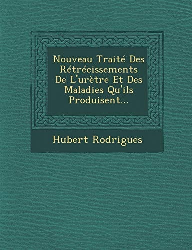 Nouveau Traité Des Rétrécissements De L'urètre Et Des Maladies Qu'ils Produisent...