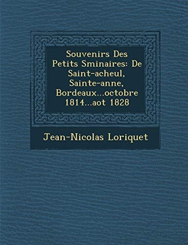 Souvenirs Des Petits Sminaires: De Saint-acheul, Sainte-anne, Bordeaux...octobre 1814...aot 1828