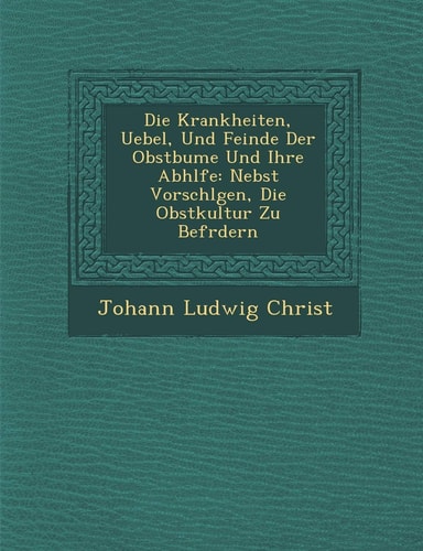Die Krankheiten, Uebel, Und Feinde Der Obstb Ume Und Ihre Abh Lfe: Nebst Vorschl Gen, Die Obstkultur Zu Bef Rdern (English and German Edition)