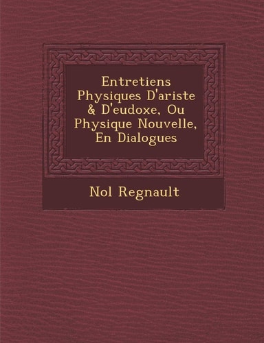 Entretiens Physiques D'ariste & D'eudoxe, Ou Physique Nouvelle, En Dialogues