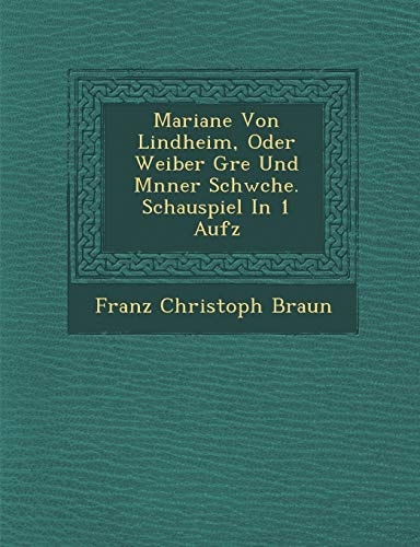 Mariane Von Lindheim, Oder Weiber Gre Und Mnner Schwche. Schauspiel In 1 Aufz