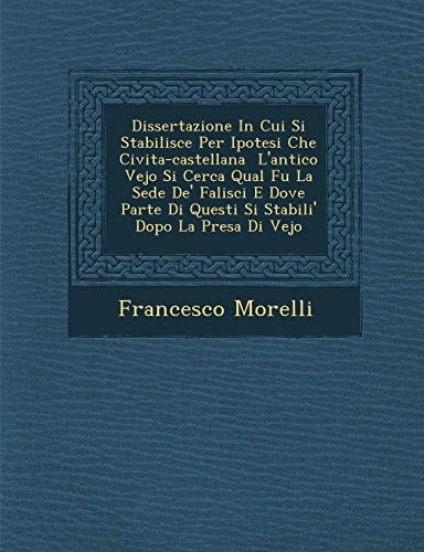 Dissertazione In Cui Si Stabilisce Per Ipotesi Che Civita-castellana L'antico Vejo Si Cerca Qual Fu La Sede De' Falisci E Dove Parte Di Questi Si Stabili' Dopo La Presa Di Vejo