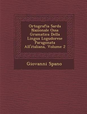 Ortografia Sarda Nazionale Oss&#65533;a Gramatica Della Lingua Logudorese Paragonata Allitaliana, Volume 2