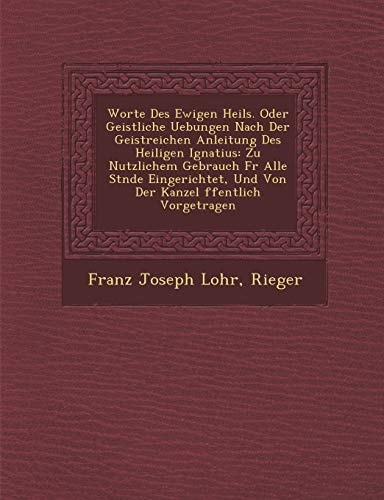 Worte Des Ewigen Heils. Oder Geistliche Uebungen Nach Der Geistreichen Anleitung Des Heiligen Ignatius: Zu Nutzlichem Gebrauch Fur Alle St Nde Eingeri (English and German Edition)