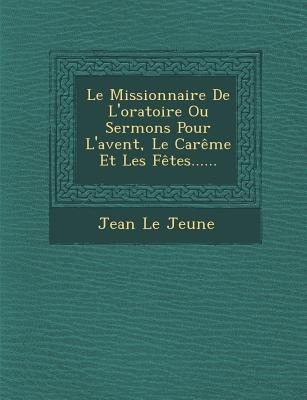 Le Missionnaire De Loratoire Ou Sermons Pour Lavent, Le Carême Et Les Fêtes......