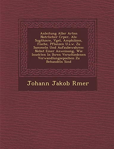 Anleitung Aller Arten Nat Rlicher C Rper, ALS: S Ugthiere, V Gel, Amphibien, Fische, Pflanzen U.S.W. Zu Sammeln Und Aufzubewahren: Nebst Einer Anweisu (English and German Edition)