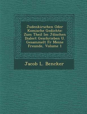 Judenkirschen Oder Komische Gedichte: Zum Theil Im J Dischen Dialect Geschrieben U. Gesammelt F R Meine Freunde, Volume 1