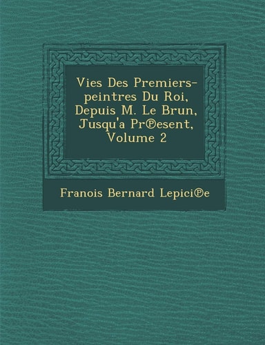 Vies Des Premiers-peintres Du Roi, Depuis M. Le Brun, Jusqu'a Pr℗esent, Volume 2