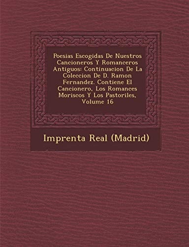 Poesias Escogidas De Nuestros Cancioneros Y Romanceros Antiguos: Continuacion De La Coleccion De D. Ramon Fernandez. Contiene El Cancionero, Los Romances Moriscos Y Los Pastoriles, Volume 16