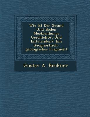 Wie Ist Der Grund Und Boden Mecklenburgs Geschichtet Und Entstanden?: Ein Geognostisch-Geologisches Fragment