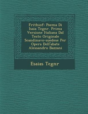 Frithiof: Poema Di Isaia Tegn R. Prima Versione Italiana Dal Testo Originale Scandinavo-Suedese Per Opera Dell'abate Alessandro Bazzani