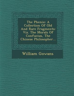The Phenix: A Collection of Old and Rare Fragments: Viz. the Morals of Confucius, the Chinese Philosopher...
