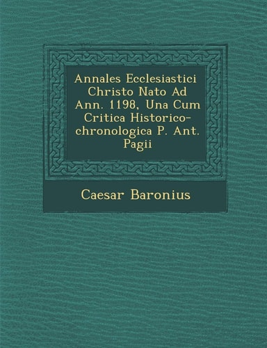 Annales Ecclesiastici � Christo Nato Ad Ann. 1198, Una Cum Critica Historico-chronologica P. Ant. Pagii (English and Latin Edition)