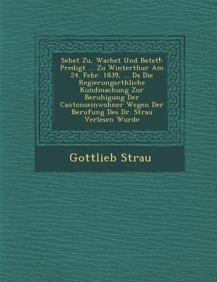 Sehet Zu, Wachet Und Betet!: Predigt ... Zu Winterthur Am 24. Febr. 1839, ... Da Die Regierungsr&#65533;thliche Kundmachung Zur Beruhigung Der Cant