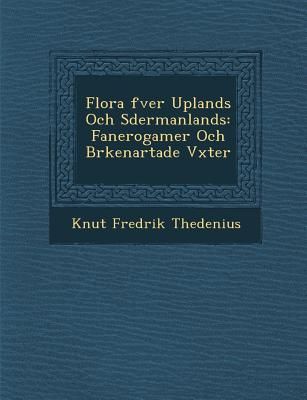 Flora &#65533;fver Uplands Och S&#65533;dermanlands: Fanerogamer Och Br&#65533;kenartade V&#65533;xter