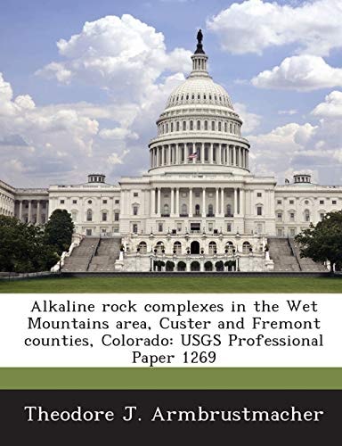 Alkaline Rock Complexes in the Wet Mountains Area, Custer and Fremont Counties, Colorado: Usgs Professional Paper 1269