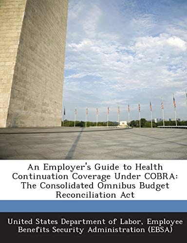 An Employer's Guide to Health Continuation Coverage Under Cobra: The Consolidated Omnibus Budget Reconciliation ACT