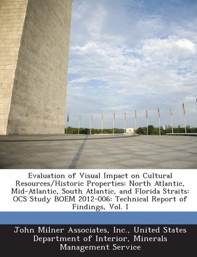 Evaluation of Visual Impact on Cultural Resources/Historic Properties: North Atlantic, Mid-Atlantic, South Atlantic, and Florida Straits: OCS Study BOEM 2012-006: Technical Report of Findings, Vol. I