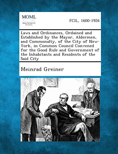 Laws and Ordinances, Ordained and Established by the Mayor, Aldermen, and Commonalty, of the City of New-York, in Common Council Convened for the Good ... Inhabitants and Residents of the Said City